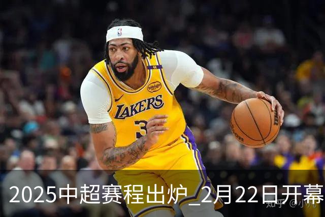 2025中超赛程出炉 2月22日开幕11月22日结束